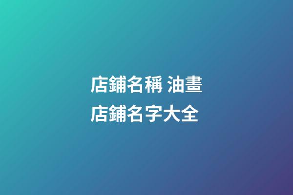 店鋪名稱 油畫店鋪名字大全-第1張-店鋪起名-玄機派